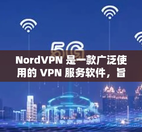 NordVPN 是一款广泛使用的 VPN 服务软件，旨在为用户提供匿名和安全的网络连接。为了确保你下载的是可靠的软件，我建议按照以下步骤操作