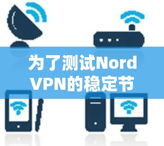 为了测试NordVPN的稳定节点，可以按照以下步骤进行