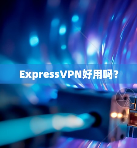 ExpressVPN好用吗？