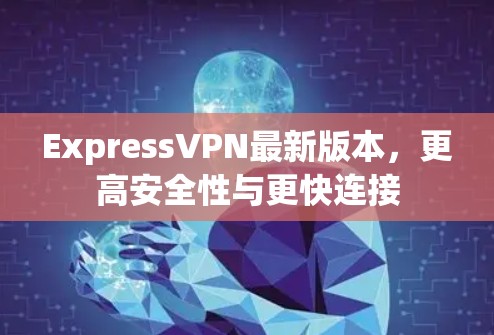 ExpressVPN最新版本，更高安全性与更快连接