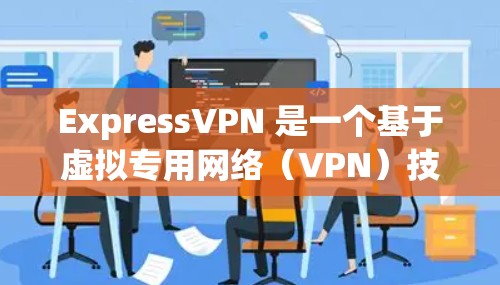 ExpressVPN 是一个基于虚拟专用网络（VPN）技术的网络安全连接软件，旨在保护用户的网络隐私和安全。以下是其主要功能和优势