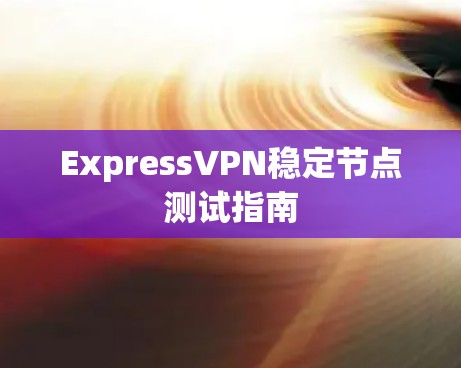 ExpressVPN稳定节点测试指南