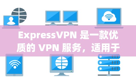 ExpressVPN 是一款优质的 VPN 服务，适用于保护隐私、绕过地理限制等多种需求。以下是对 ExpressVPN 软件的详细推荐