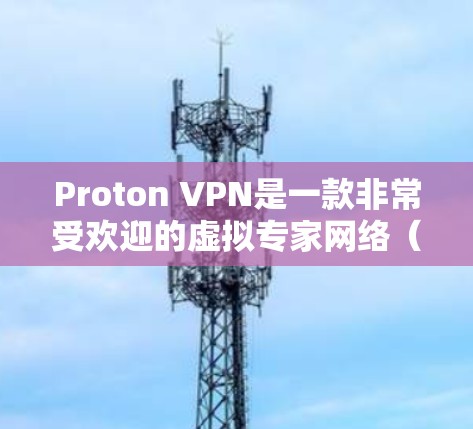 Proton VPN是一款非常受欢迎的虚拟专家网络（VPN）服务，广泛用于保护隐私和安全。以下是对Proton VPN的详细评价，帮助您判断它是否适合您的需求