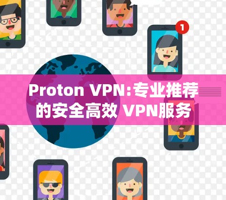 Proton VPN:专业推荐的安全高效 VPN服务