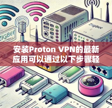 安装Proton VPN的最新应用可以通过以下步骤轻松完成