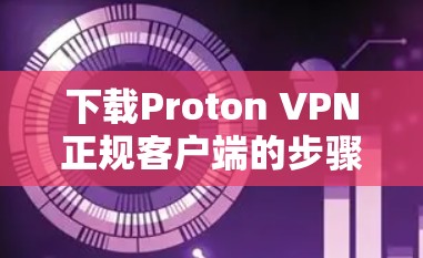 下载Proton VPN正规客户端的步骤如下
