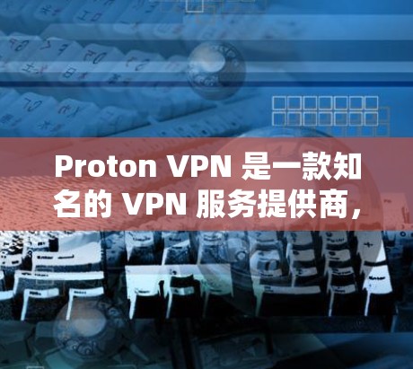 Proton VPN 是一款知名的 VPN 服务提供商，提供高端的隐私保护和安全性。以下是关于 Proton VPN 的一些详细信息