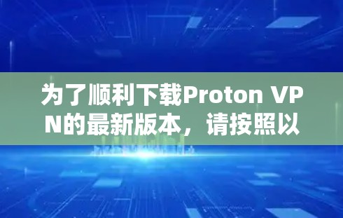 为了顺利下载Proton VPN的最新版本，请按照以下步骤操作
