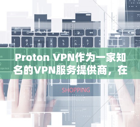 Proton VPN作为一家知名的VPN服务提供商，在用户体验方面表现出色，尤其是在隐私和安全方面。以下是对Proton VPN用户体验的详细分析