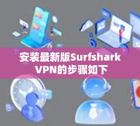 安装最新版Surfshark VPN的步骤如下