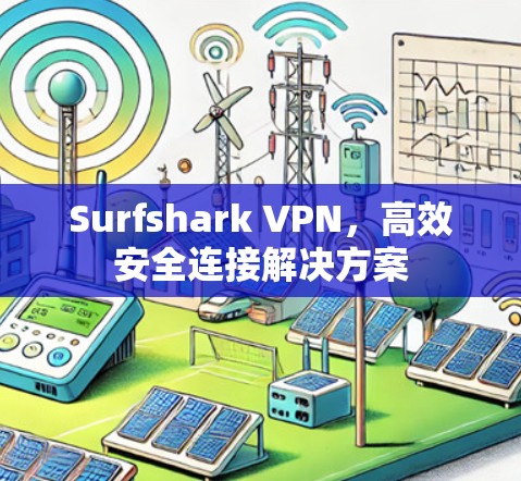 Surfshark VPN，高效安全连接解决方案