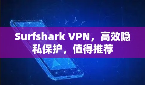 Surfshark VPN，高效隐私保护，值得推荐