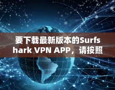 要下载最新版本的Surfshark VPN APP，请按照以下步骤操作