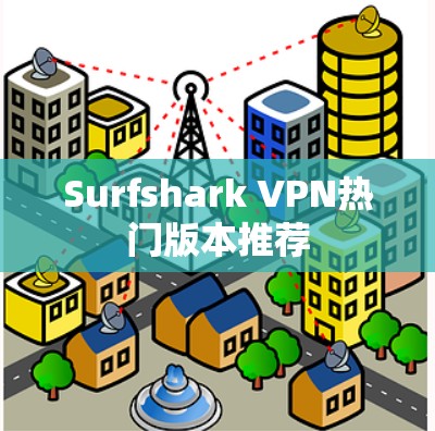 Surfshark VPN热门版本推荐