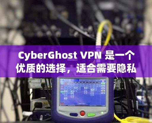 CyberGhost VPN 是一个优质的选择，适合需要隐私保护和安全连接的用户。以下是对其的详细分析