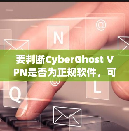 要判断CyberGhost VPN是否为正规软件，可以按照以下步骤进行验证