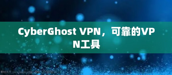 CyberGhost VPN，可靠的VPN工具