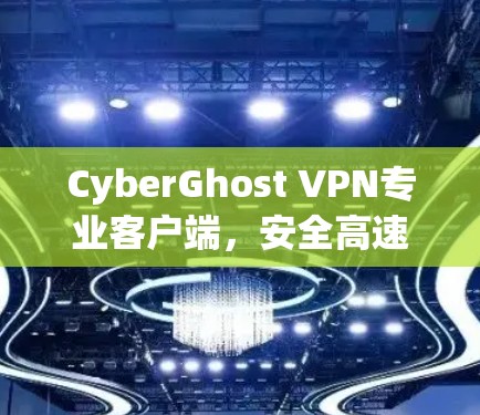 CyberGhost VPN专业客户端，安全高速连接的最佳选择