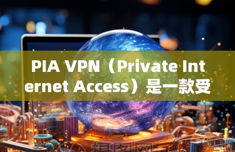 PIA VPN（Private Internet Access）是一款受欢迎的VPN服务提供商，广泛被用户和技术专家推荐。以下是对PIA VPN的详细分析，帮助你决定是否选择它