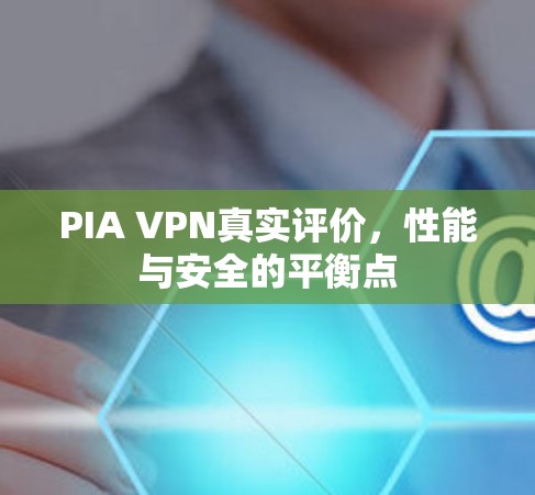 PIA VPN真实评价，性能与安全的平衡点