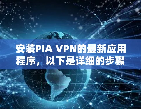 安装PIA VPN的最新应用程序，以下是详细的步骤指南