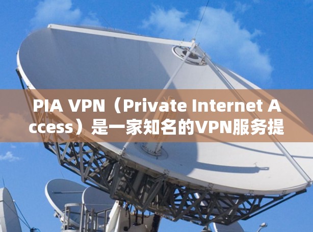 PIA VPN（Private Internet Access）是一家知名的VPN服务提供商，提供安全、匿名的网络连接服务。以下是下载PIA VPN正规客户端的步骤