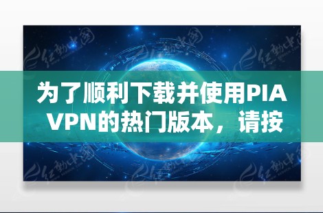 为了顺利下载并使用PIA VPN的热门版本，请按照以下步骤操作