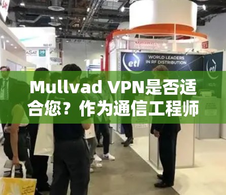 Mullvad VPN是否适合您？作为通信工程师，我们可以从多个角度分析其性能和用户体验