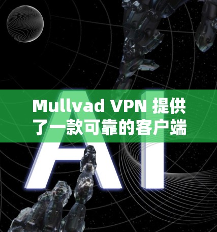 Mullvad VPN 提供了一款可靠的客户端，支持多种平台，确保了其在不同环境下的兼容性和稳定性。以下是该客户端的主要特点