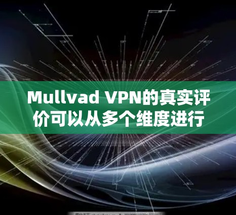 Mullvad VPN的真实评价可以从多个维度进行分析，以下是对该VPN服务的详细评价