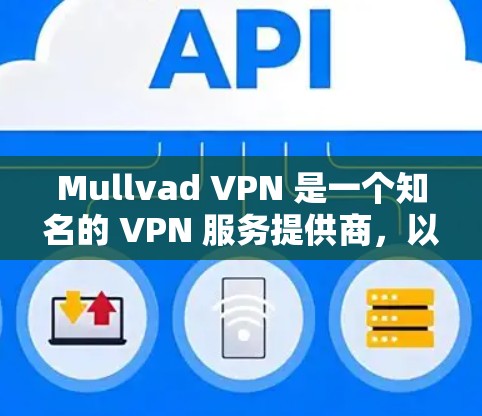 Mullvad VPN 是一个知名的 VPN 服务提供商，以其强大的隐私保护功能和高效的网络连接而闻名。以下是一些推荐使用 Mullvad VPN 的好用方法和技巧