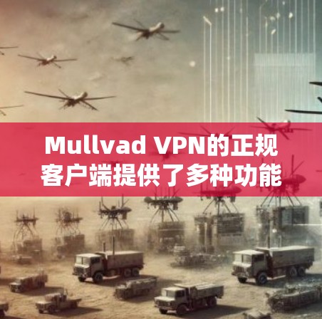 Mullvad VPN的正规客户端提供了多种功能和良好的用户体验，适合不同需求的用户。以下是对其客户端的详细分析和总结