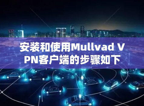 安装和使用Mullvad VPN客户端的步骤如下