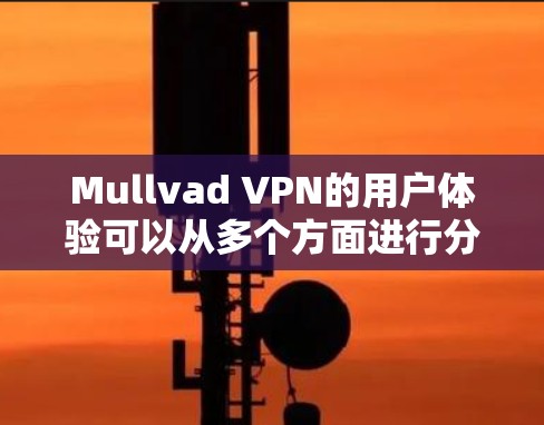 Mullvad VPN的用户体验可以从多个方面进行分析，以下是一些关键点