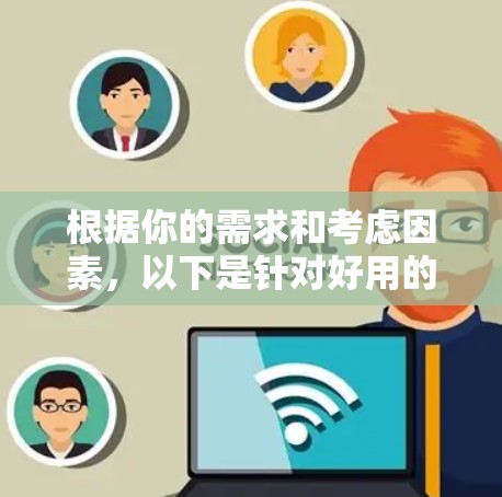 根据你的需求和考虑因素，以下是针对好用的VPN软件的推荐