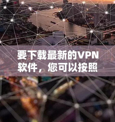 要下载最新的VPN软件，您可以按照以下步骤操作