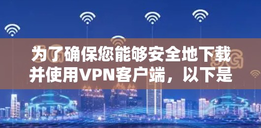 为了确保您能够安全地下载并使用VPN客户端，以下是详细的步骤指南