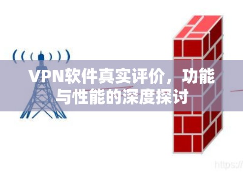 VPN软件真实评价，功能与性能的深度探讨
