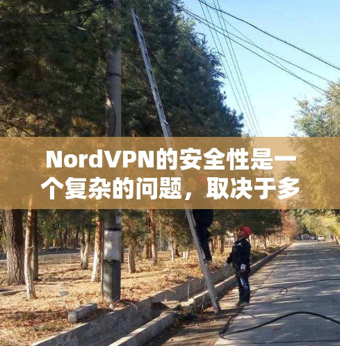 NordVPN的安全性是一个复杂的问题，取决于多个因素，包括它们的技术实现、用户的使用习惯以及潜在的安全漏洞历史。以下是一些关键点，帮助你评估NordVPN的安全性