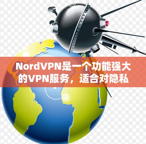 NordVPN是一个功能强大的VPN服务，适合对隐私保护和网络安全有需求的用户。以下是对NordVPN的详细分析，帮助你全面了解其服务和功能
