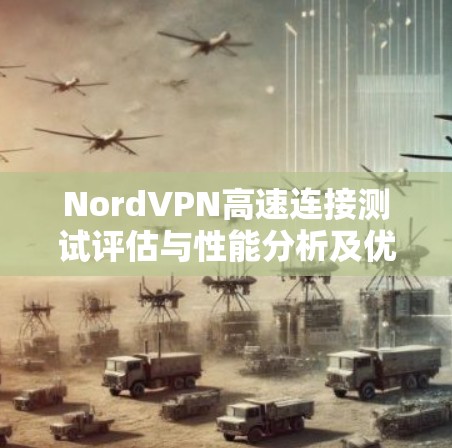 NordVPN高速连接测试评估与性能分析及优化建议