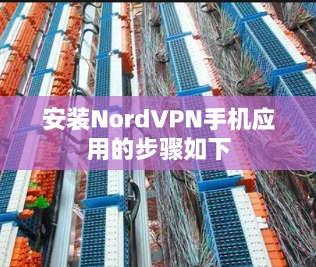 安装NordVPN手机应用的步骤如下