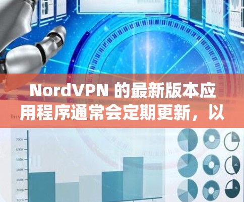 NordVPN 的最新版本应用程序通常会定期更新，以修复Bug、提升性能和增强安全性。以下是 NordVPN 在各大平台的最新版本信息