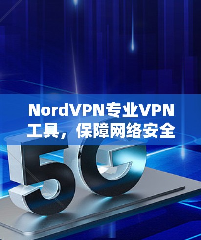 NordVPN专业VPN工具，保障网络安全与隐私保护