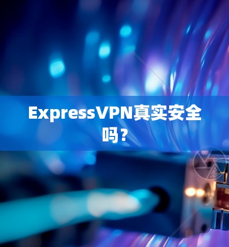 ExpressVPN真实安全吗？