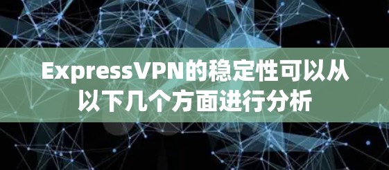 ExpressVPN的稳定性可以从以下几个方面进行分析