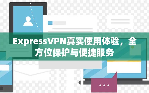 ExpressVPN真实使用体验，全方位保护与便捷服务