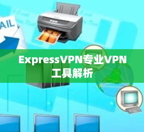 ExpressVPN专业VPN工具解析