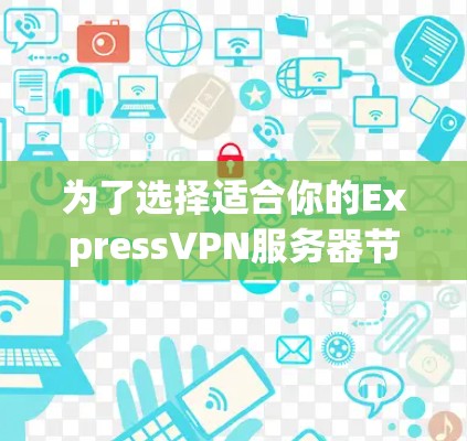 为了选择适合你的ExpressVPN服务器节点，可以按照以下步骤进行